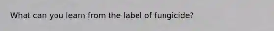 What can you learn from the label of fungicide?