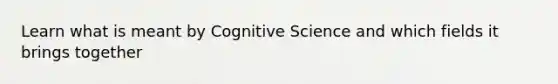 Learn what is meant by Cognitive Science and which fields it brings together