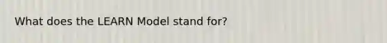 What does the LEARN Model stand for?