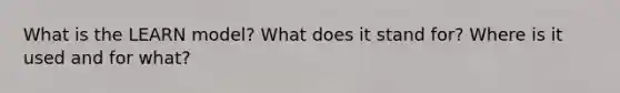 What is the LEARN model? What does it stand for? Where is it used and for what?