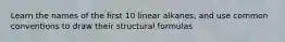 Learn the names of the first 10 linear alkanes, and use common conventions to draw their structural formulas