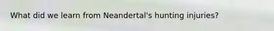 What did we learn from Neandertal's hunting injuries?