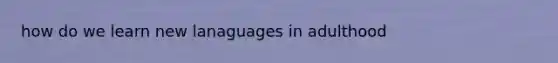 how do we learn new lanaguages in adulthood