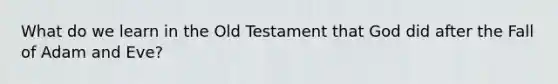 What do we learn in the Old Testament that God did after the Fall of Adam and Eve?