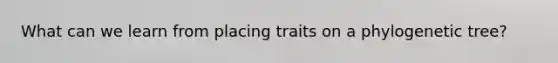 What can we learn from placing traits on a phylogenetic tree?