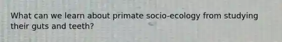 What can we learn about primate socio-ecology from studying their guts and teeth?