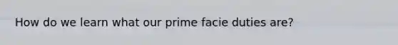 How do we learn what our prime facie duties are?