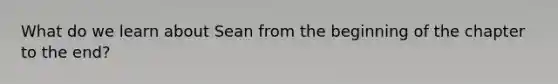 What do we learn about Sean from the beginning of the chapter to the end?