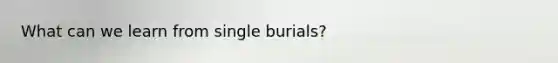 What can we learn from single burials?