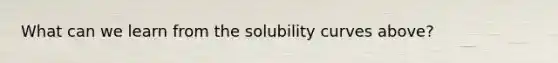 What can we learn from the solubility curves above?