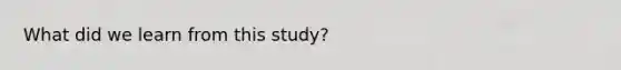 What did we learn from this study?