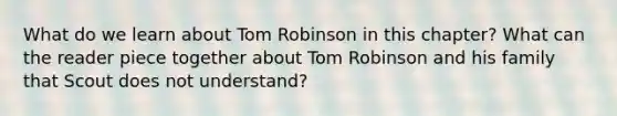 What do we learn about Tom Robinson in this chapter? What can the reader piece together about Tom Robinson and his family that Scout does not understand?