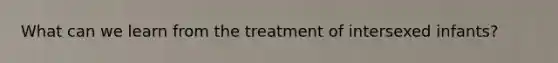 What can we learn from the treatment of intersexed infants?