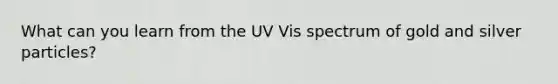 What can you learn from the UV Vis spectrum of gold and silver particles?