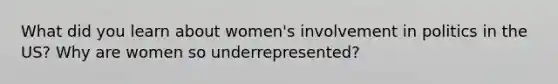 What did you learn about women's involvement in politics in the US? Why are women so underrepresented?