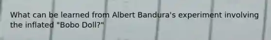 What can be learned from Albert Bandura's experiment involving the inflated "Bobo Doll?"