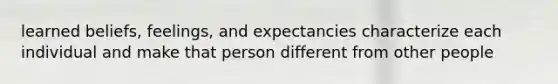 learned beliefs, feelings, and expectancies characterize each individual and make that person different from other people