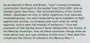 As we learned in Black and Brown, "race" is being contested, constructed, destroyed on the border from 1910-1920. And as George Lipsitz describes, "the racialized history of the United States...depended not only on white hegemony over separate racialized groups, but also manipulating racial outsiders to fight against one another, to compete with each other for white approval, and to seek the rewards of whiteness." Give two examples of how Gerald Horne's book complexifies the history of the Mexican revolution. How do these examples change what we know about race and race relations at this time? ( How does this complicate the history of colored in the Mexican Rev.? )