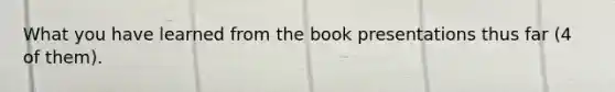 What you have learned from the book presentations thus far (4 of them).