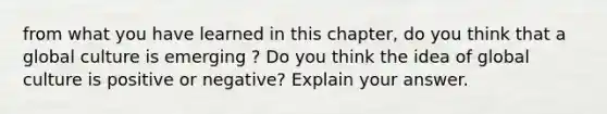 from what you have learned in this chapter, do you think that a global culture is emerging ? Do you think the idea of global culture is positive or negative? Explain your answer.