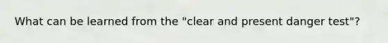 What can be learned from the "clear and present danger test"?