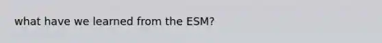 what have we learned from the ESM?