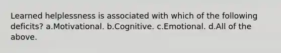 Learned helplessness is associated with which of the following deficits? a.Motivational. b.Cognitive. c.Emotional. d.All of the above.