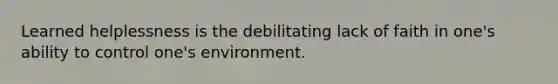 Learned helplessness is the debilitating lack of faith in one's ability to control one's environment.