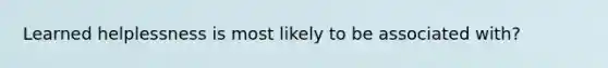 Learned helplessness is most likely to be associated with?