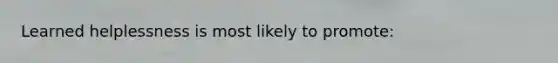 Learned helplessness is most likely to promote: