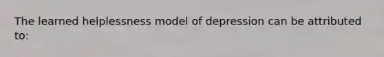 The learned helplessness model of depression can be attributed to: