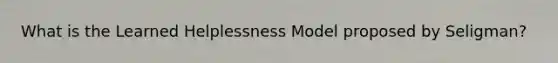 What is the Learned Helplessness Model proposed by Seligman?