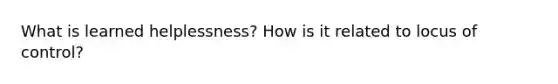 What is learned helplessness? How is it related to locus of control?