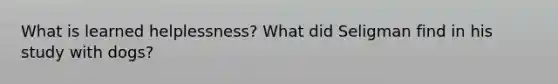 What is learned helplessness? What did Seligman find in his study with dogs?