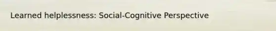 Learned helplessness: Social-<a href='https://www.questionai.com/knowledge/k1KipFktG6-cognitive-perspective' class='anchor-knowledge'>cognitive perspective</a>