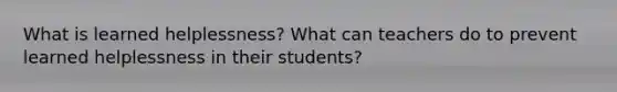 What is learned helplessness? What can teachers do to prevent learned helplessness in their students?