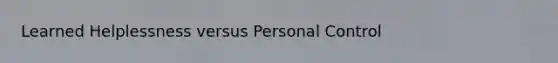 Learned Helplessness versus Personal Control