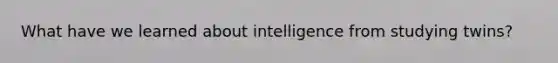 What have we learned about intelligence from studying twins?