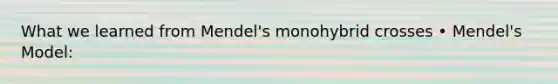 What we learned from Mendel's monohybrid crosses • Mendel's Model: