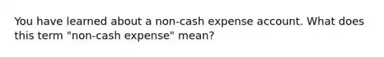 You have learned about a non-cash expense account. What does this term "non-cash expense" mean?