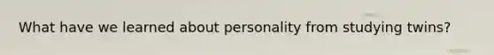 What have we learned about personality from studying twins?