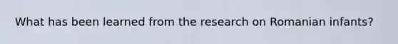 What has been learned from the research on Romanian infants?