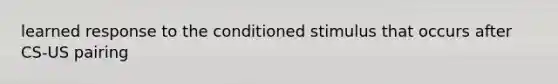 learned response to the conditioned stimulus that occurs after CS-US pairing