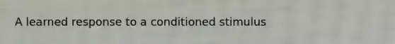 A learned response to a conditioned stimulus