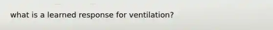 what is a learned response for ventilation?