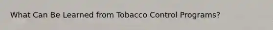 What Can Be Learned from Tobacco Control Programs?