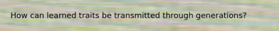 How can learned traits be transmitted through generations?