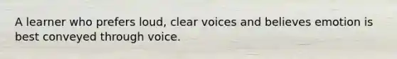 A learner who prefers loud, clear voices and believes emotion is best conveyed through voice.