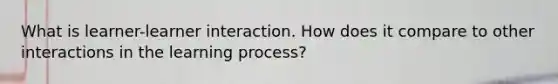 What is learner-learner interaction. How does it compare to other interactions in the learning process?