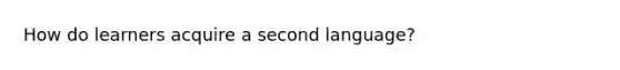 How do learners acquire a second language?